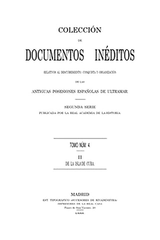 Colección de Documentos Inéditos Relativos al Descubrimiento, Conquista y Organización de las Antiguas Posesiones Españolas de Ultramar. Tomo 4, De La Isla De Cuba, II