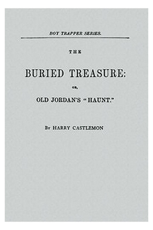 The Buried Treasure Or, Old Jordan's "Haunt"
