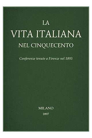 La vita Italiana nel Cinquecento: Conferenze tenute a Firenze nel 1893