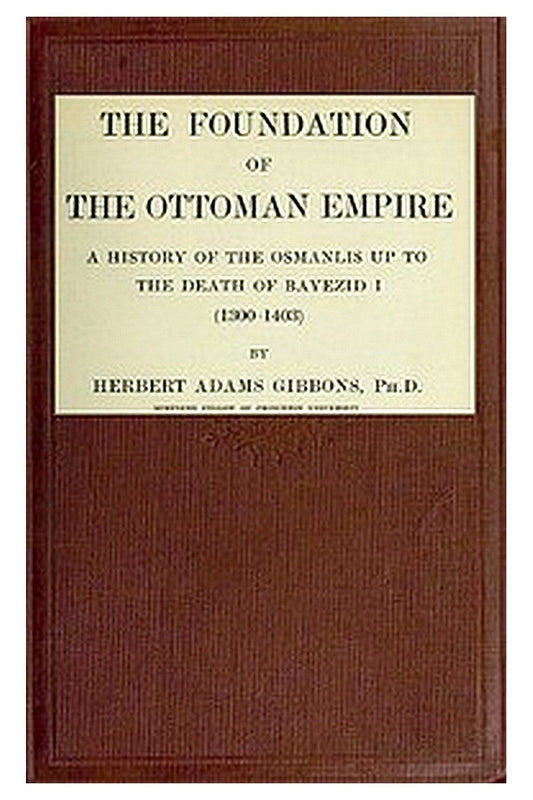 The Foundation of the Ottoman Empire a history of the Osmanlis up to the death of Bayezid I (1300-1403)