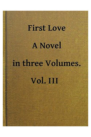 First Love: A Novel. Vol. 3 of 3