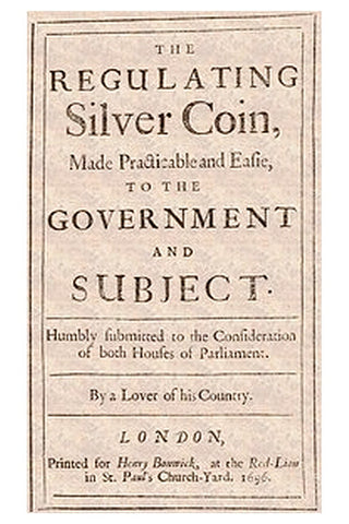 The Regulating Silver Coin, Made Practicable and Easie, to the Government and Subject