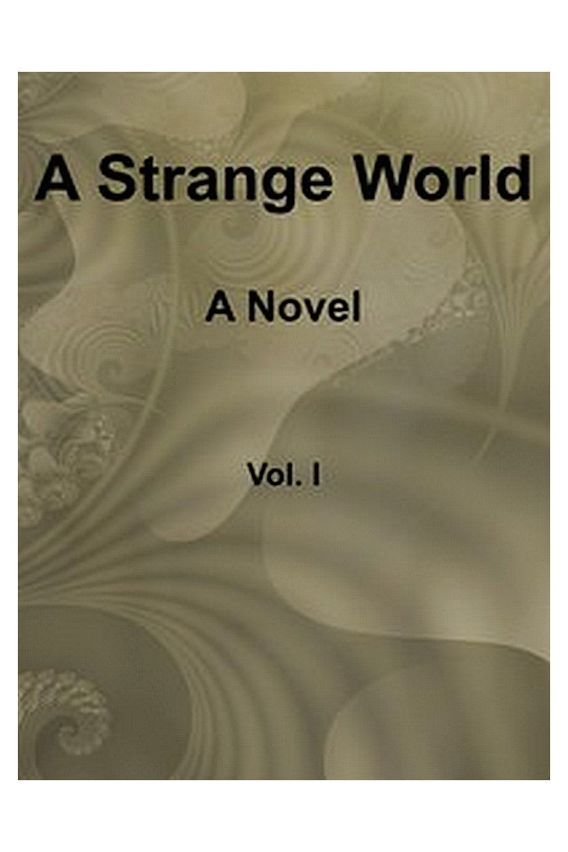 A Strange World: A Novel. Volume 1 (of 3)