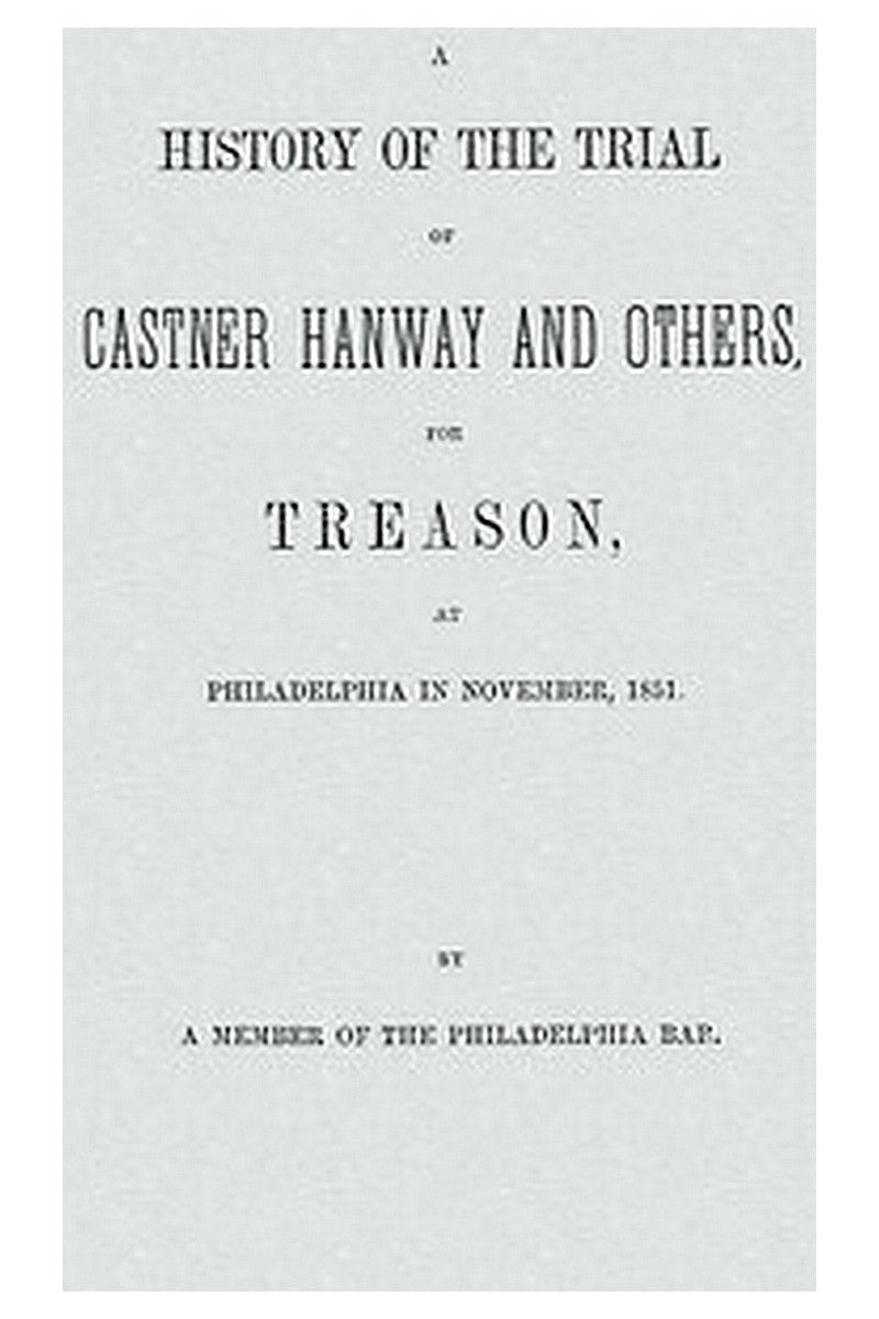 A History of the Trial of Castner Hanway and Others, for Treason, at Philadelphia in November, 1851