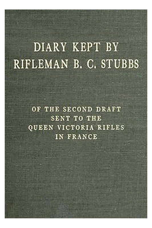 Diary Kept by Rifleman B. C. Stubbs of the Second Draft Sent to the Queen Victoria Rifles in France