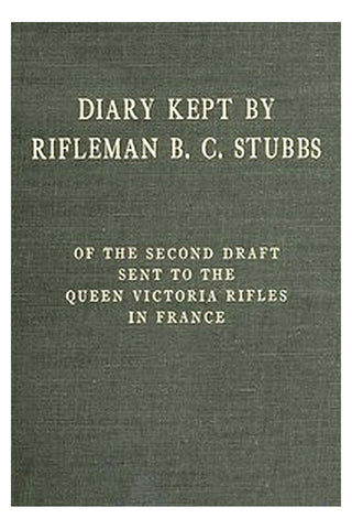 Diary Kept by Rifleman B. C. Stubbs of the Second Draft Sent to the Queen Victoria Rifles in France