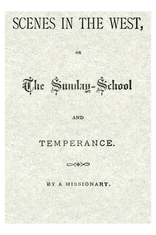 Scenes in the West or, The Sunday-School and Temperance