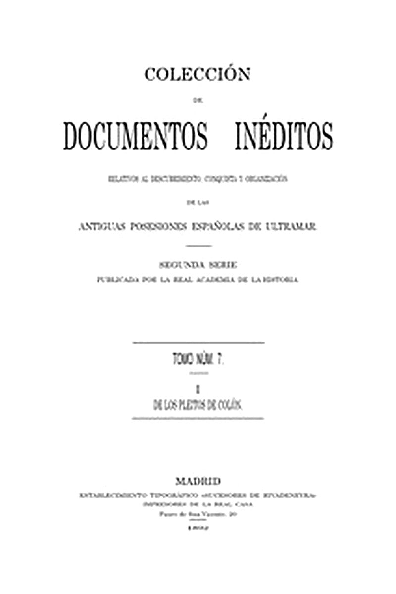 Colección de Documentos Inéditos Relativos al Descubrimiento, Conquista y Organización de las Antiguas Posesiones Españolas de Ultramar. Tomo 7, De Los Pleitos de Colón, I