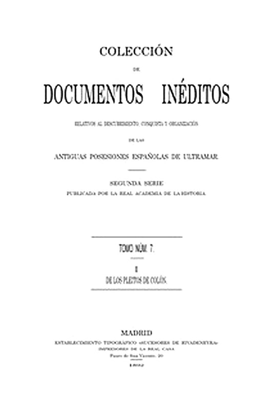 Colección de Documentos Inéditos Relativos al Descubrimiento, Conquista y Organización de las Antiguas Posesiones Españolas de Ultramar. Tomo 7, De Los Pleitos de Colón, I