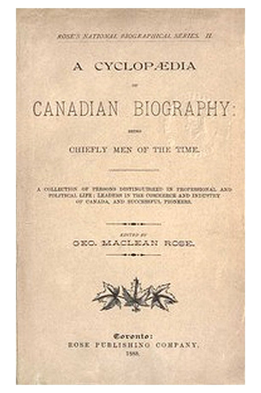 A Cyclopaedia of Canadian Biography: Being Chiefly Men of the Time
