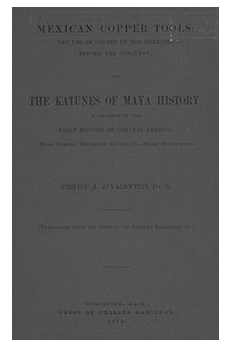 Mexican Copper Tools: The Use of Copper by the Mexicans Before the Conquest and the Katunes of Maya History, a Chapter in the Early History of Central America, With Special Reference to the Pio Perez Manuscript