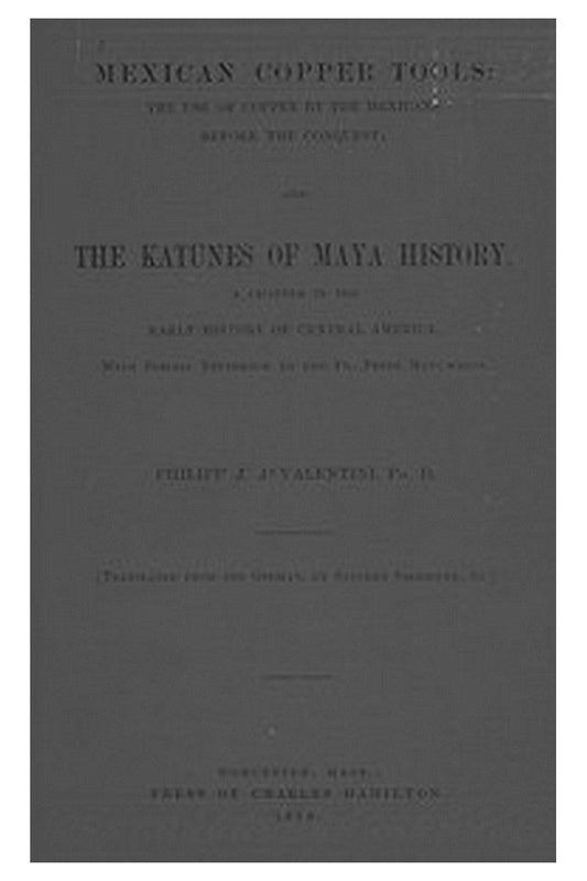 Mexican Copper Tools: The Use of Copper by the Mexicans Before the Conquest and the Katunes of Maya History, a Chapter in the Early History of Central America, With Special Reference to the Pio Perez Manuscript