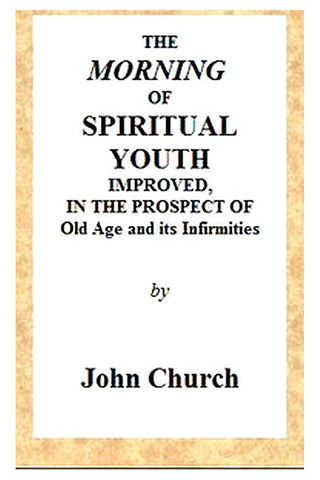 The Morning of Spiritual Youth Improved, in the Prospect of Old Age and Its Infirmities
