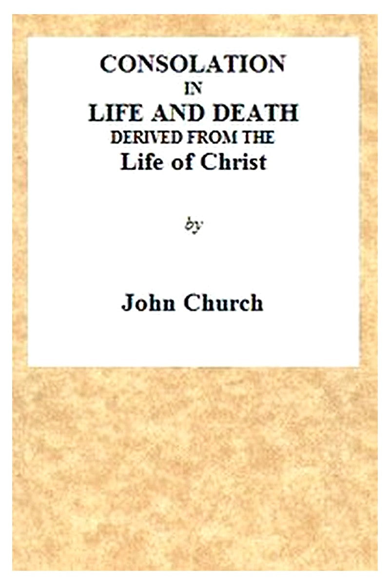 Consolation in Life and Death, Derived from the Life of Christ
