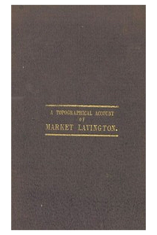 Reminiscences: a Topographical Account of Market Lavington, Wilts, Its Past and Present Condition