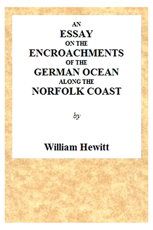 An Essay on the Encroachments of the German Ocean Along the Norfolk Coast
