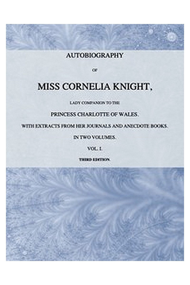 Autobiography of Miss Cornelia Knight, lady companion to the Princess Charlotte of Wales, Volume 1 (of 2)