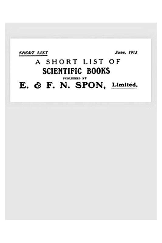 A Short List of Scientific Books Published by E. & F. N. Spon, Limited. June 1913