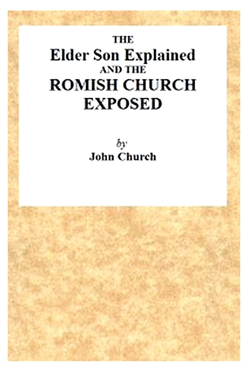 The Elder Son Explained, and the Romish Church Exposed