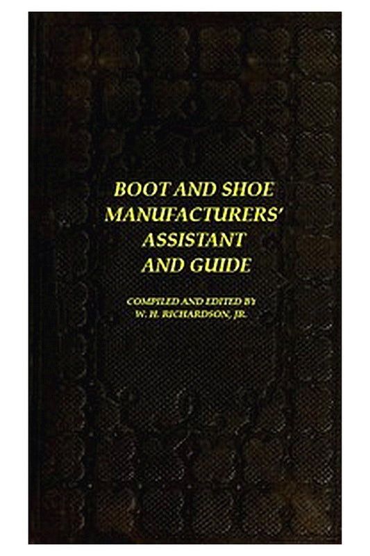 The Boot and Shoe Manufacturers' Assistant and Guide