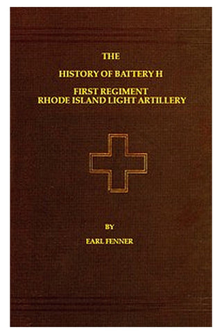 The History of Battery H First Regiment Rhode Island Light Artillery in the War to Preserve the Union 1861-1865