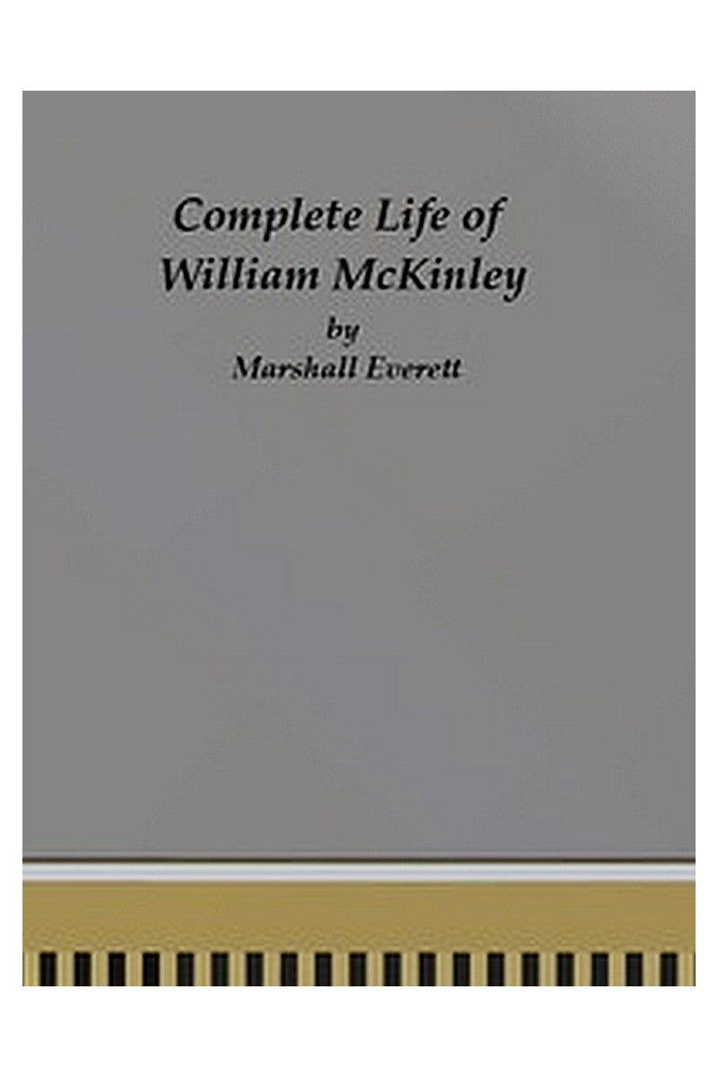 Complete Life of William McKinley and Story of His Assassination