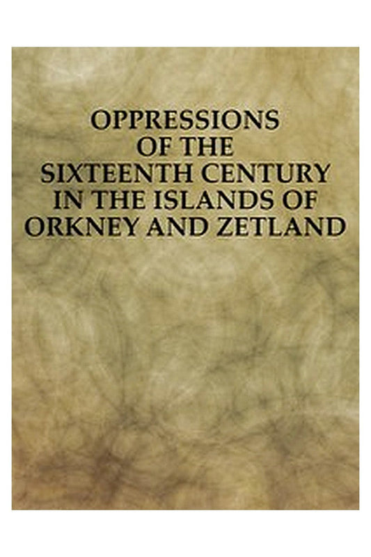 Oppressions of the Sixteenth Century in the Islands of Orkney and Zetland
