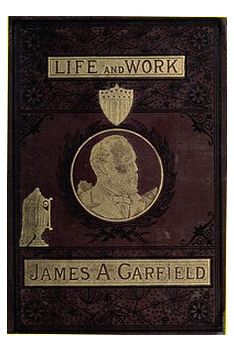 The Life and Work of James A. Garfield, Twentieth President of the United States
