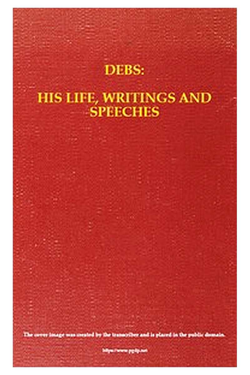 Debs: His Life, Writings and Speeches, with a Department of Appreciations
