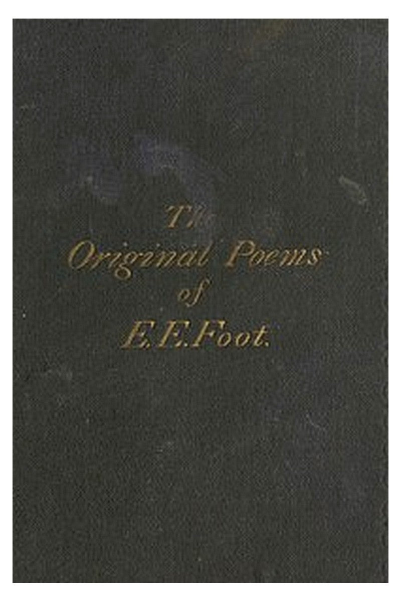 The Original Poems of Edward Edwin Foot, of Her Majesty's Customs, London