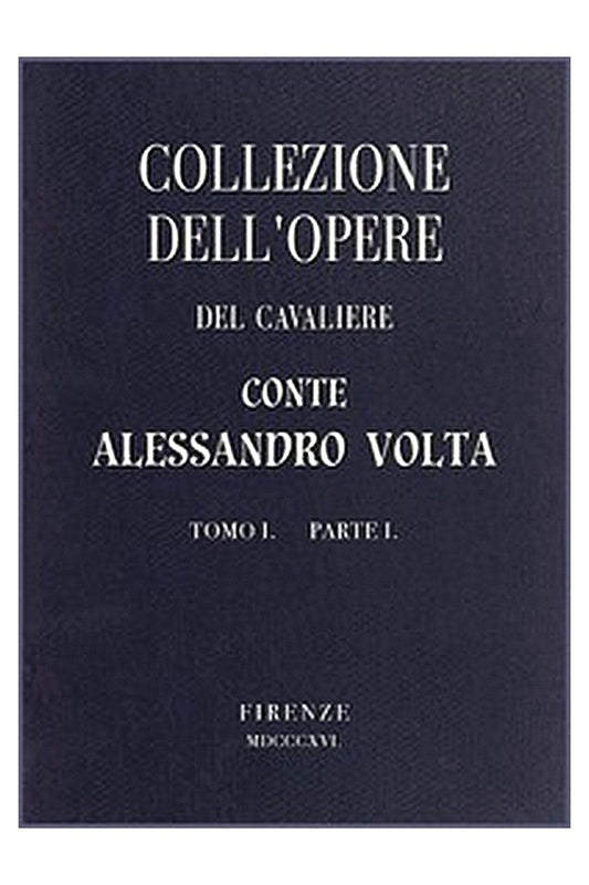 Collezione dell'opere del Cavaliere Conte Alessandro Volta - Tomo I, Parte I