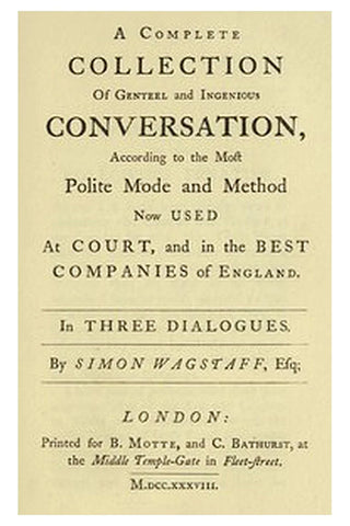 A complete collection of genteel and ingenious conversation, according to the most polite mode and method now used at court, and in the best companies of England