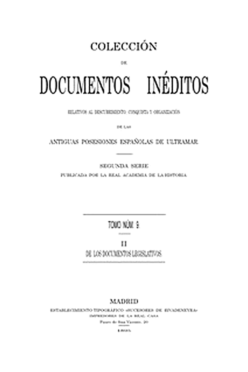 Colección de Documentos Inéditos Relativos al Descubrimiento, Conquista y Organización de las Antiguas Posesiones Españolas de Ultramar. Tomo 9, De Los Documentos Legislativos, II