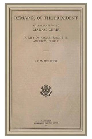 Remarks of the President in Presenting to Madam Curie a Gift of Radium from the American People