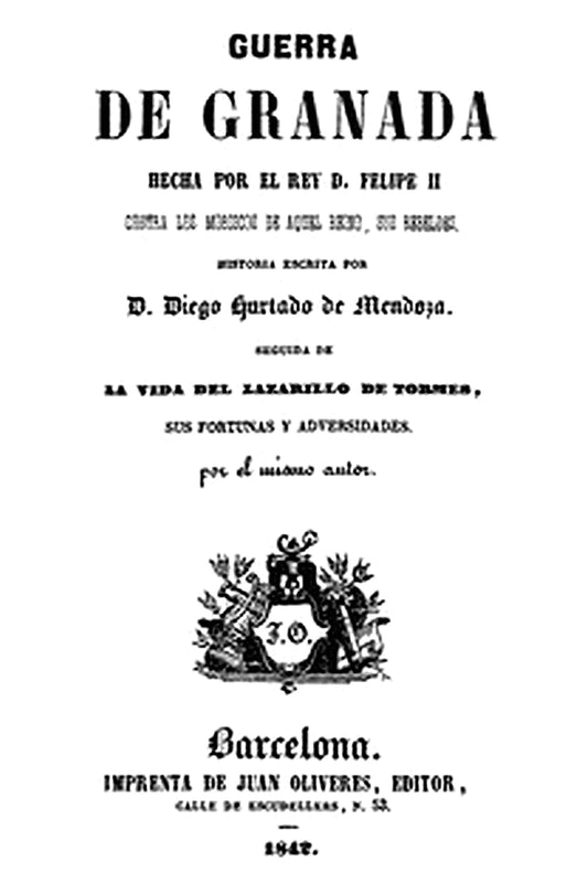 Guerra de Granada: Hecha por el rey D. Felipe II, contra los Moriscos de aquel reino, sus rebeldes Seguida de la vida del Lazarillo de Tormes, sus fortunas y adversidades