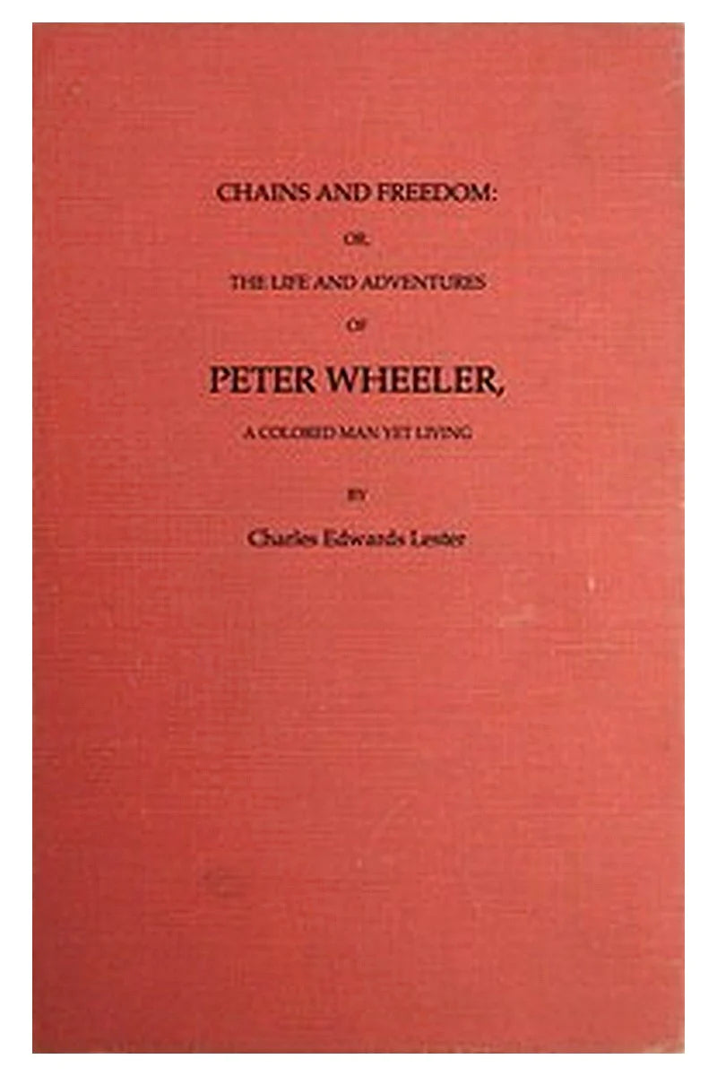 Chains and Freedom: or, The Life and Adventures of Peter Wheeler, a Colored Man Yet Living