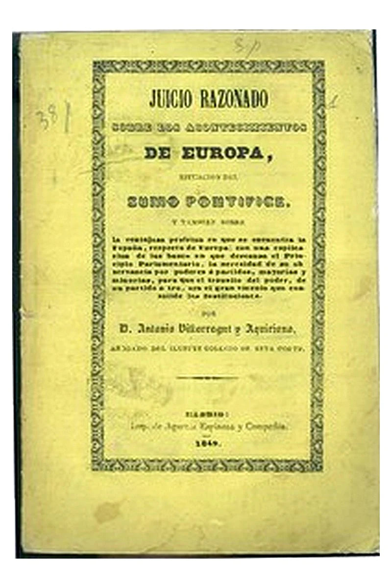 Juicio razonado sobre los acontecimientos de Europa, situacion del Sumo Pontífice, y tambien sobre la ventajosa posicion en que se encuentra la España, respecto del resto de Europa
