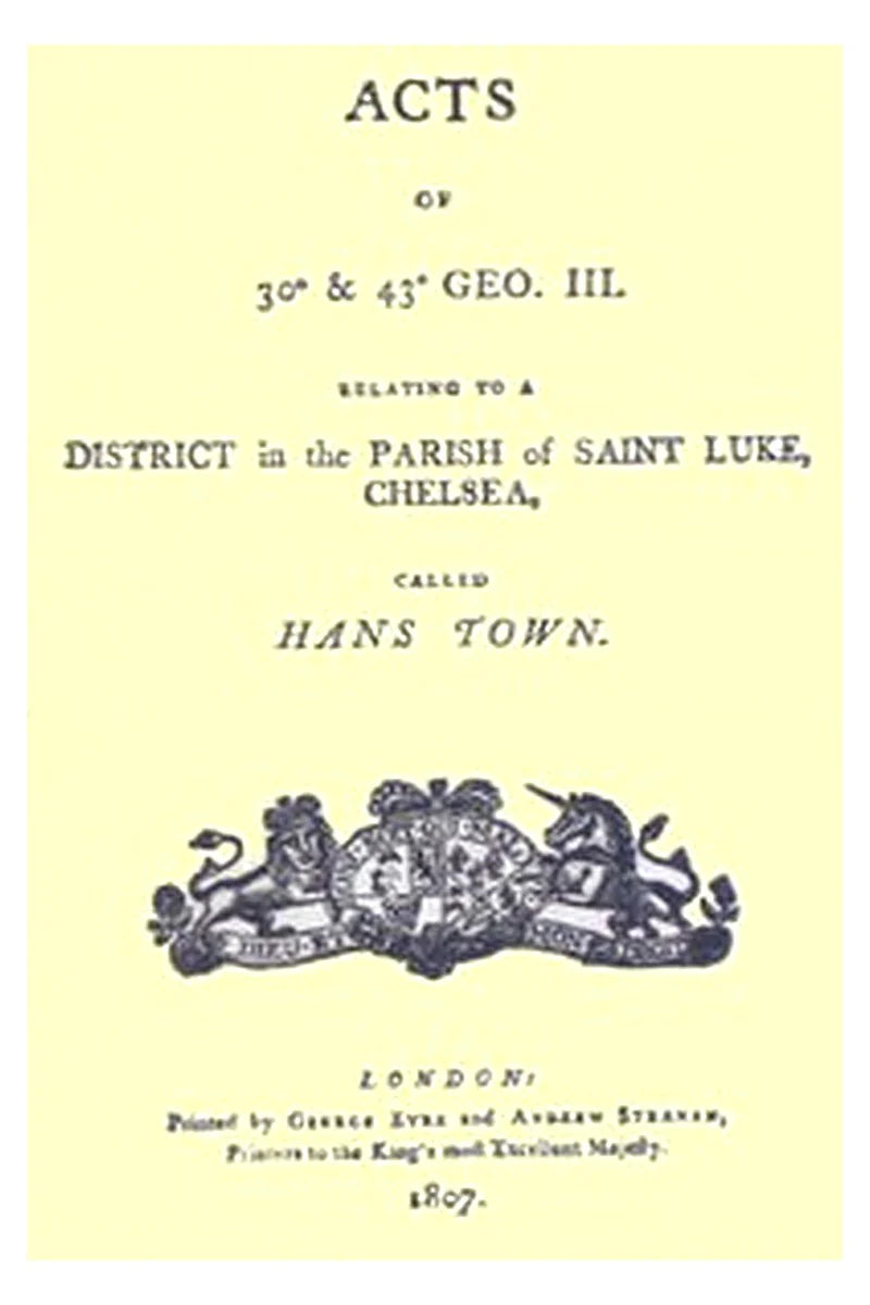 Acts of 30° & 43° Geo. III. relating to a district in the Parish of Saint Luke, Chelsea, called Hans Town