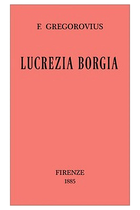 Lucrezia Borgia secondo documenti e carteggi del tempo