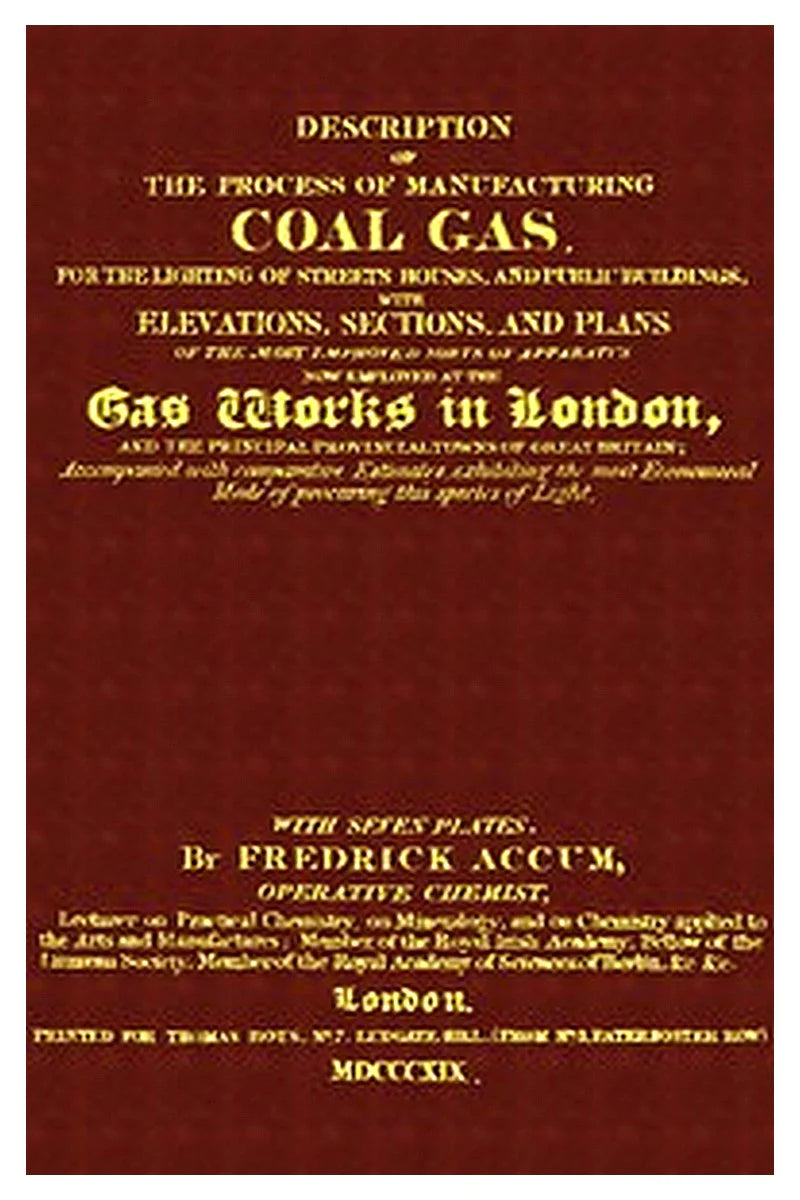 Description of the Process of Manufacturing Coal Gas, for the Lighting of Streets Houses, and Public Buildings
