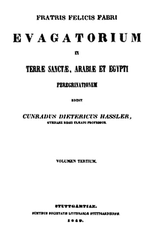 Fratris Felicis Fabri Evagatorium in Terrae Sanctae, Arabiae et Egypti Peregrinationem. Volumen Tertium