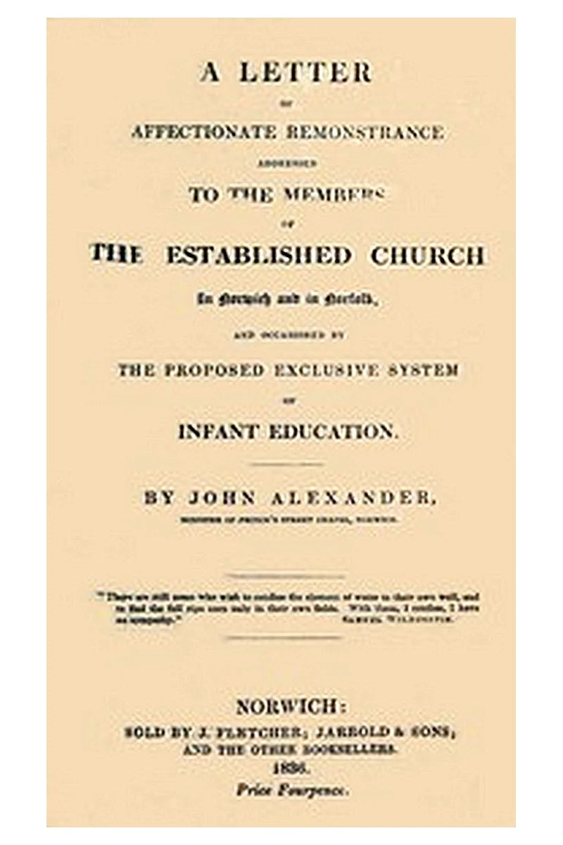 A Letter of affectionate remonstrance addressed to the members of the Established Church in Norwich and in Norfolk and occasioned by the proposed exclusive system of infant education