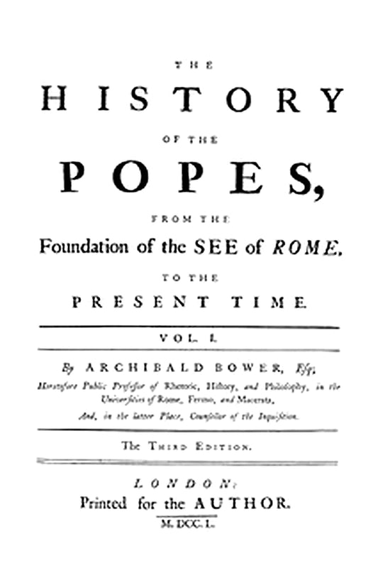 The History of the Popes: From the Foundation of the See of Rome, to the Present Time, 3rd Ed. Vol. 1