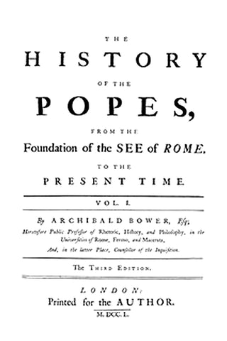 The History of the Popes: From the Foundation of the See of Rome, to the Present Time, 3rd Ed. Vol. 1