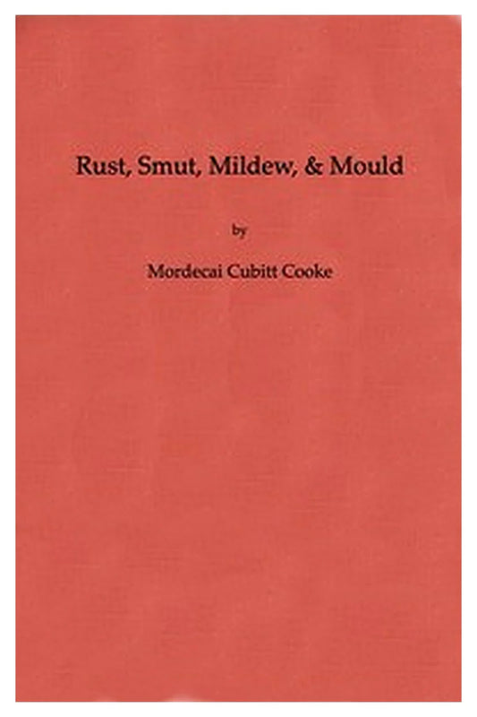 Rust, Smut, Mildew, and Mould: An Introduction to the Study of Microscopic Fungi