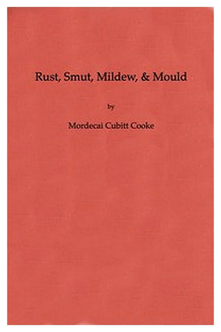 Rust, Smut, Mildew, and Mould: An Introduction to the Study of Microscopic Fungi