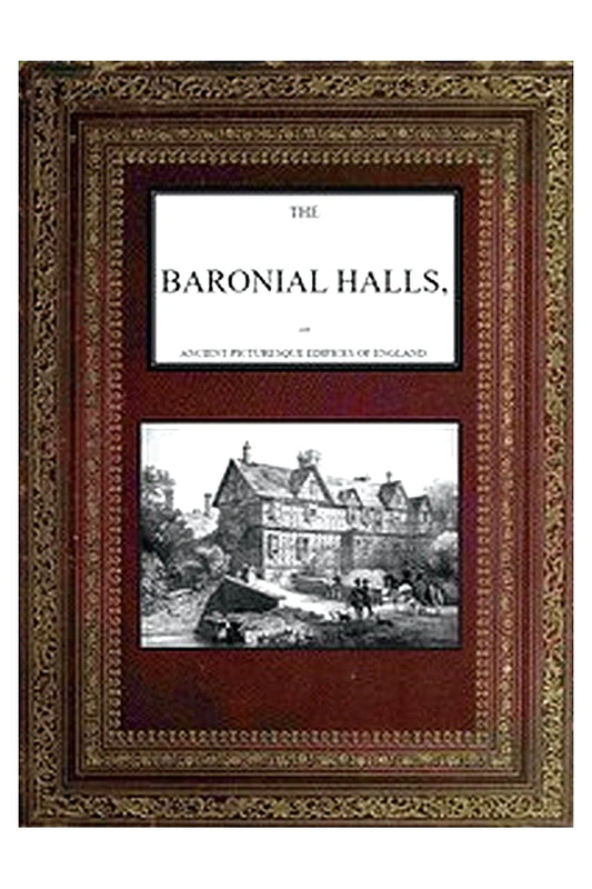 The Baronial Halls, and Ancient Picturesque Edifices of England Vol. 1 of 2