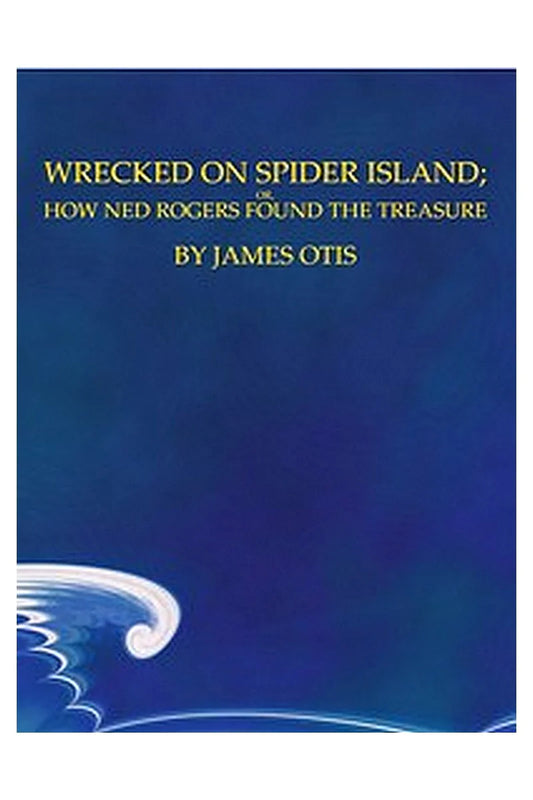 Wrecked on Spider Island Or, How Ned Rogers Found the Treasure