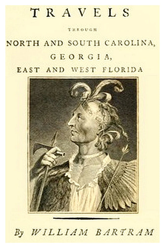 Travels Through North and South Carolina, Georgia, East and West Florida, the Cherokee Country, the Extensive Territories of the Muscogulges, or Creek Confederacy, and the Country of the Chactaws