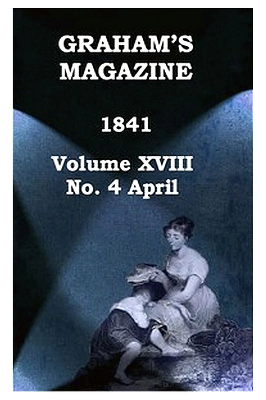 Graham's Magazine, Vol. XVIII, No. 4, April 1841